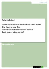 Arbeitnehmer als Unternehmer ihrer Selbst. Die Bedeutung des Arbeitskraftunternehmers für die Erziehungswissenschaft