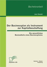 Der Businessplan als Instrument zur Kapitalbeschaffung: Die wesentlichen Bestandteile eines Businessplanes