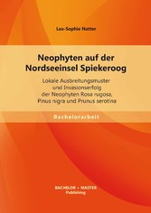 Neophyten auf der Nordseeinsel Spiekeroog: Lokale Ausbreitungsmuster und Invasionserfolg der Neophyten Rosa rugosa, Pinus nigra und Prunus serotina