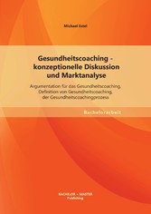 Gesundheitscoaching - konzeptionelle Diskussion und Marktanalyse: Argumentation für das Gesundheitscoaching, Definition von Gesundheitscoaching, der Gesundheitscoachingprozess