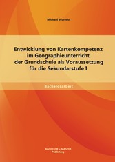 Entwicklung von Kartenkompetenz im Geographieunterricht der Grundschule als Voraussetzung für die Sekundarstufe I