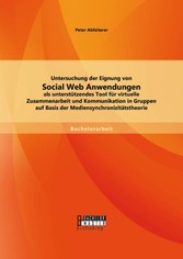 Untersuchung der Eignung von Social Web Anwendungen als unterstützendes Tool für virtuelle Zusammenarbeit und Kommunikation in Gruppen auf Basis der Mediensynchronizitätstheorie