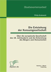 Die Entstehung der Konsumgesellschaft: Über die europäische Gesellschaft des 18. Jahrhunderts und die Entwicklung des Bürgers zum Konsumenten