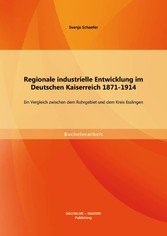 Regionale industrielle Entwicklung im Deutschen Kaiserreich 1871-1914: Ein Vergleich zwischen dem Ruhrgebiet und dem Kreis Esslingen