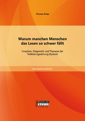 Warum manchen Menschen das Lesen so schwer fällt: Ursachen, Diagnostik und Therapie der Teilleistungsstörung Dyslexie