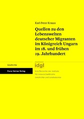 Quellen zu den Lebenswelten deutscher Migranten im Königreich Ungarn im 18. und frühen 19. Jahrhundert