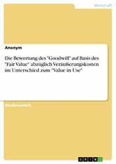 Die Bewertung des 'Goodwill' auf Basis des 'Fair Value' abzüglich Veräußerungskosten im Unterschied zum 'Value in Use'