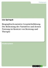 Biographisch-narrative Gesprächsführung. Die Bedeutung des Narrativen und dessen Nutzung im Kontext von Beratung und Therapie