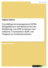 Geschäftsprozessmanagement (GPM). Erfolgsfaktoren und Barrieren bei der Einführung von GPM in kleinen und mittleren Unternehmen (KMU) im Vergleich zu Großunternehmen