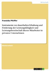 Instrumente zur dauerhaften Erhaltung und Förderung der Leistungsfähigkeit und Leistungsbereitschaft älterer Mitarbeiter in privaten Unternehmen