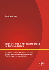 Verkehrs- und Mobilitätserziehung in der Grundschule: Didaktische und methodische Hinweise sowie Erkenntnisse über Schul- sowie Freizeitwege der Grundschüler