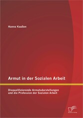 Armut in der Sozialen Arbeit: Disqualifizierende Armutsdarstellungen und die Profession der Sozialen Arbeit