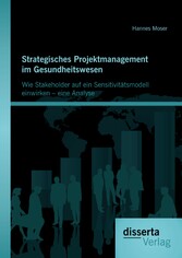 Strategisches Projektmanagement im Gesundheitswesen: Wie Stakeholder auf ein Sensitivitätsmodell einwirken - eine Analyse