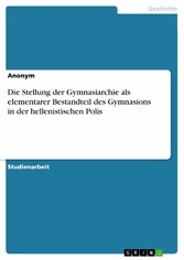 Die Stellung der Gymnasiarchie als elementarer Bestandteil des Gymnasions in der hellenistischen Polis