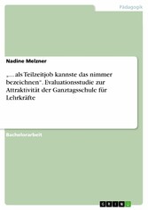 '... als Teilzeitjob kannste das nimmer bezeichnen'. Evaluationsstudie zur Attraktivität der Ganztagsschule für Lehrkräfte