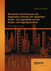 Ressourcen und Stressoren der Kooperation zwischen der stationären Kinder- und Jugendhilfe und der Kinder- und Jugendpsychiatrie: Eine Untersuchung