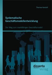 Systematische Geschäftsmodellentwicklung: Der Weg zum marktfähigen Geschäftsmodell