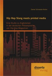 Hip Hop Slang meets printed media: Eine Studie zu Anglizismen in der deutschen Pressesprache von Hip-Hop-Magazinen