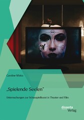 'Spielende Seelen' - Untersuchungen zur Schauspielkunst in Theater und Film