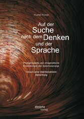 Auf der Suche nach dem Denken und der Sprache: Phylogenetische und ontogenetische Entwicklungen des Sprachursprungs. Versuch einer interdisziplinären Betrachtung