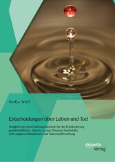 Entscheidungen über Leben und Tod: Vergleich der Entscheidungsfaktoren für die Positionierung gesellschaftlicher Akteure zu den Themen Sterbehilfe, Schwangerschaftsabbruch und Stammzellforschung