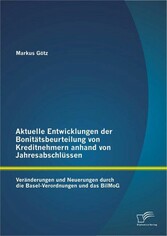 Aktuelle Entwicklungen der Bonitätsbeurteilung von Kreditnehmern anhand von Jahresabschlüssen: Veränderungen und Neuerungen durch die Basel-Verordnungen und das BilMoG