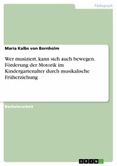 Wer musiziert, kann sich auch bewegen. Förderung der Motorik im Kindergartenalter durch musikalische Früherziehung