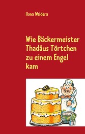 Wie Bäckermeister Thadäus Törtchen zu einem Engel kam