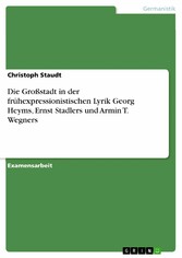 Die Großstadt in der frühexpressionistischen Lyrik Georg Heyms, Ernst Stadlers und Armin T. Wegners