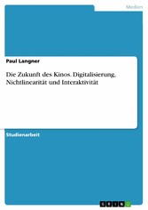 Die Zukunft des Kinos. Digitalisierung, Nichtlinearität und Interaktivität