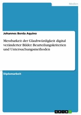 Messbarkeit der Glaubwürdigkeit digital veränderter Bilder. Beurteilungskriterien und Untersuchungsmethoden