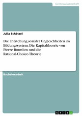 Die Entstehung sozialer Ungleichheiten im Bildungssystem. Die Kapitaltheorie von Pierre Bourdieu und die Rational-Choice-Theorie