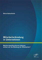 Mitarbeiterbindung in Unternehmen: Welche beeinflussbaren Faktoren wirken auf die Bindung der Mitarbeiter?