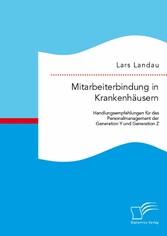 Mitarbeiterbindung in Krankenhäusern: Handlungsempfehlungen für das Personalmanagement der Generation Y und Generation Z