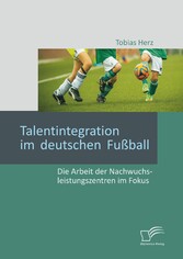 Talentintegration im deutschen Fußball: Die Arbeit der Nachwuchsleistungszentren im Fokus