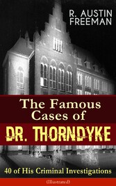 The Famous Cases of Dr. Thorndyke: 40 of His Criminal Investigations (Illustrated)