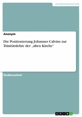 Die Positionierung Johannes Calvins zur Trinitätslehre der 'alten Kirche'