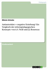 Antiautoritäre = negative Erziehung? Ein Vergleich der reformpädagogischen Konzepte von  A.S. Neill und J.J. Rousseau