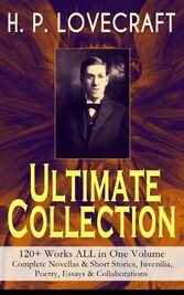 H. P. LOVECRAFT - Ultimate Collection: 120+ Works ALL in One Volume: Complete Novellas & Short Stories, Juvenilia, Poetry, Essays & Collaborations