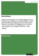 Selbstverschuldete (Un-)Mündigkeit? Zum Spannungsverhältnis zwischen Ratio und Emotio in Johann Wolfgang von Goethes 'Die Leiden des jungen Werther' und 'Faust'