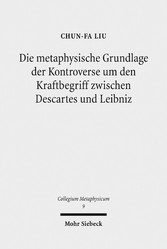 Die metaphysische Grundlage der Kontroverse um den Kraftbegriff zwischen Descartes und Leibniz