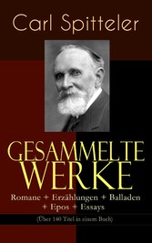 Gesammelte Werke: Romane + Erzählungen + Balladen + Epos + Essays (Über 140 Titel in einem Buch)