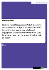 Clinical Risk Management: What measures are available to hospital managers in order to control the frequency of clinical negligence claims and their ultimate cost? To what extent can they transfer that risk to others?