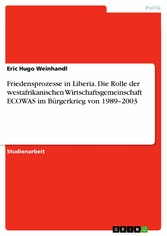 Friedensprozesse in Liberia. Die Rolle der westafrikanischen Wirtschaftsgemeinschaft ECOWAS im Bürgerkrieg von 1989-2003