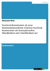 Facebook-Kommentare als neue Kommunikationsform. Gehören Facebook Kommentare der konzeptionellen Mündlichkeit oder Schriftlichkeit an?