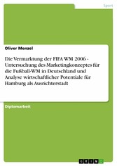 Die Vermarktung der FIFA WM 2006 - Untersuchung des Marketingkonzeptes für die Fußball-WM in Deutschland und Analyse wirtschaftlicher Potentiale für Hamburg als Ausrichterstadt