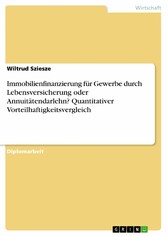 Immobilienfinanzierung für Gewerbe durch Lebensversicherung oder Annuitätendarlehn? Quantitativer Vorteilhaftigkeitsvergleich