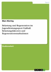 Belastung und Regeneration im Jugendleistungssport Fußball. Belastungsfaktoren und Regenerationsmaßnahmen