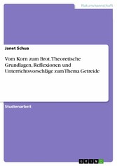 Vom Korn zum Brot. Theoretische Grundlagen, Reflexionen und Unterrichtsvorschläge zum Thema Getreide