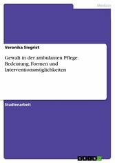 Gewalt in der ambulanten Pflege. Bedeutung, Formen und Interventionsmöglichkeiten